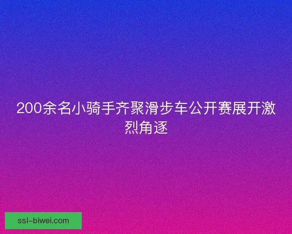 200余名小骑手齐聚滑步车公开赛展开激烈角逐 200余名小骑手齐聚滑步车公开赛展开激烈角逐