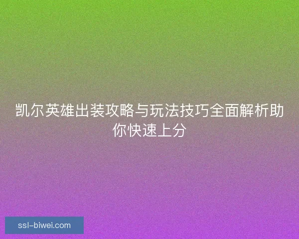 凯尔英雄出装攻略与玩法技巧全面解析助你快速上分 凯尔英雄出装攻略与玩法技巧全面解析助你快速上分