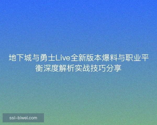 地下城与勇士Live全新版本爆料与职业平衡深度解析实战技巧分享