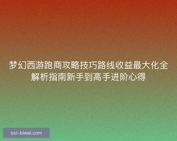 梦幻西游跑商攻略技巧路线收益最大化全解析指南新手到高手进阶心得