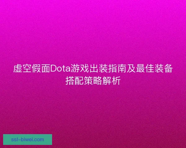虚空假面Dota游戏出装指南及最佳装备搭配策略解析