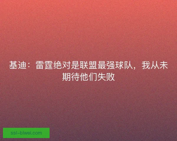 基迪：雷霆绝对是联盟最强球队，我从未期待他们失败